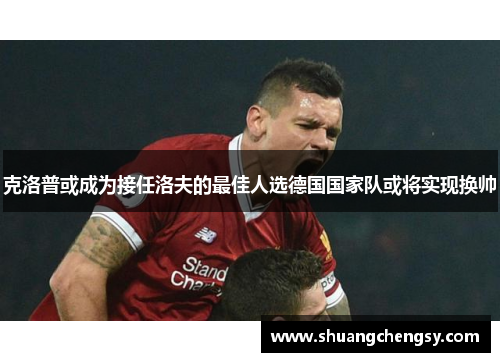 克洛普或成为接任洛夫的最佳人选德国国家队或将实现换帅
