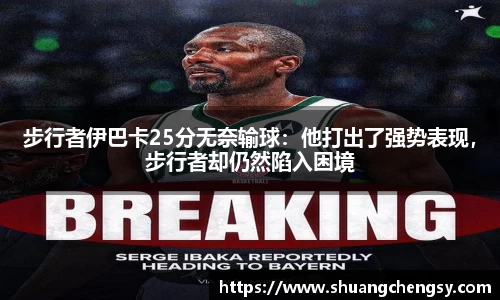 步行者伊巴卡25分无奈输球：他打出了强势表现，步行者却仍然陷入困境