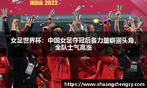 女足世界杯：中国女足夺冠后备力量崭露头角，全队士气高涨
