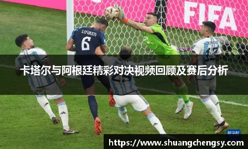 卡塔尔与阿根廷精彩对决视频回顾及赛后分析
