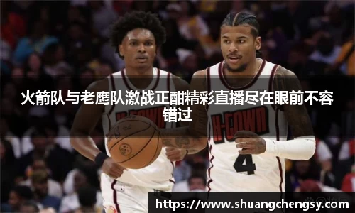 火箭队与老鹰队激战正酣精彩直播尽在眼前不容错过