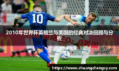 2010年世界杯英格兰与美国的经典对决回顾与分析