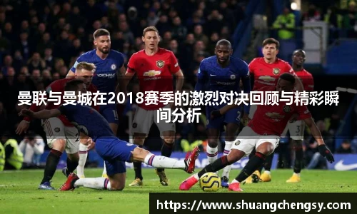 曼联与曼城在2018赛季的激烈对决回顾与精彩瞬间分析