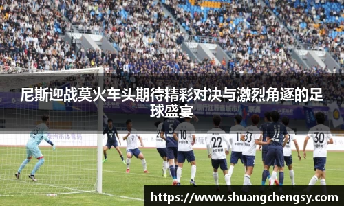 尼斯迎战莫火车头期待精彩对决与激烈角逐的足球盛宴