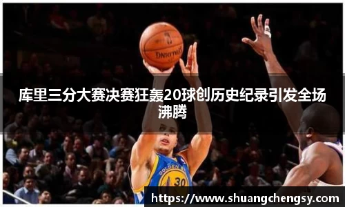 库里三分大赛决赛狂轰20球创历史纪录引发全场沸腾