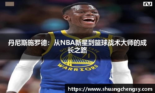 丹尼斯施罗德：从NBA新星到篮球战术大师的成长之路