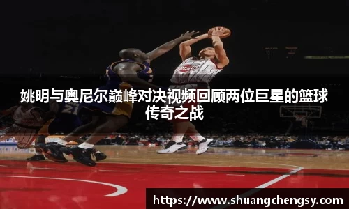 姚明与奥尼尔巅峰对决视频回顾两位巨星的篮球传奇之战