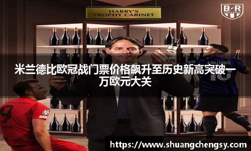 米兰德比欧冠战门票价格飙升至历史新高突破一万欧元大关
