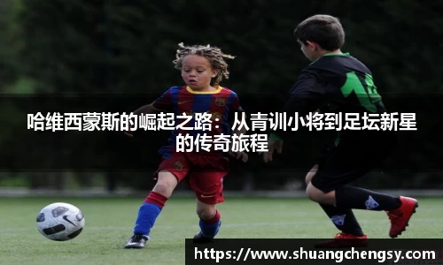 哈维西蒙斯的崛起之路：从青训小将到足坛新星的传奇旅程