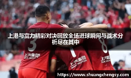 上港与富力精彩对决回放全场进球瞬间与战术分析尽在其中