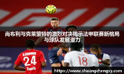 尚布利与克莱蒙特的激烈对决揭示法甲联赛新格局与球队发展潜力