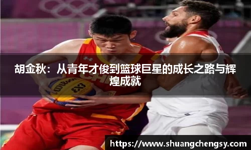 胡金秋：从青年才俊到篮球巨星的成长之路与辉煌成就