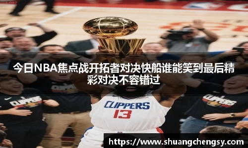 今日NBA焦点战开拓者对决快船谁能笑到最后精彩对决不容错过