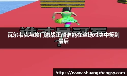 瓦尔韦克与埃门激战正酣谁能在这场对决中笑到最后