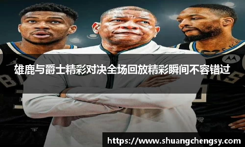 雄鹿与爵士精彩对决全场回放精彩瞬间不容错过