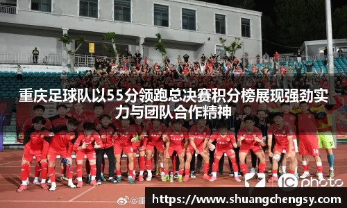 重庆足球队以55分领跑总决赛积分榜展现强劲实力与团队合作精神