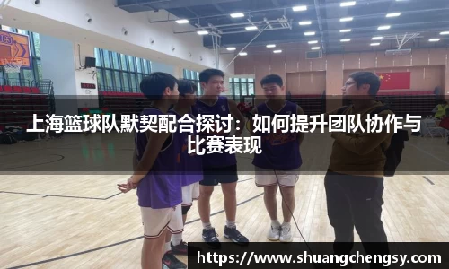 上海篮球队默契配合探讨：如何提升团队协作与比赛表现