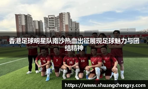 香港足球明星队南沙热血出征展现足球魅力与团结精神