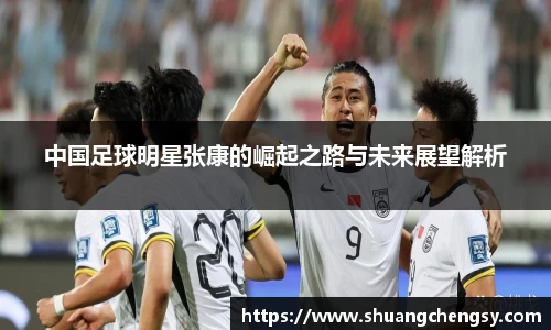 中国足球明星张康的崛起之路与未来展望解析
