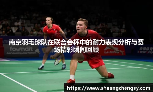南京羽毛球队在联合会杯中的耐力表现分析与赛场精彩瞬间回顾