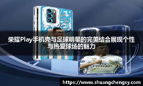 荣耀Play手机壳与足球明星的完美结合展现个性与热爱球场的魅力