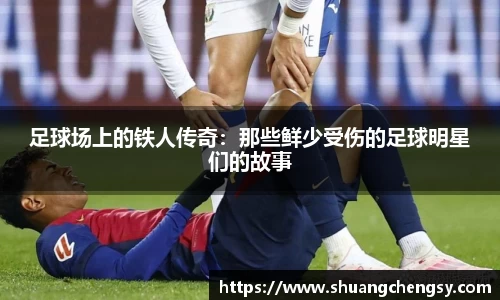 足球场上的铁人传奇：那些鲜少受伤的足球明星们的故事