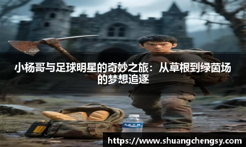 小杨哥与足球明星的奇妙之旅：从草根到绿茵场的梦想追逐