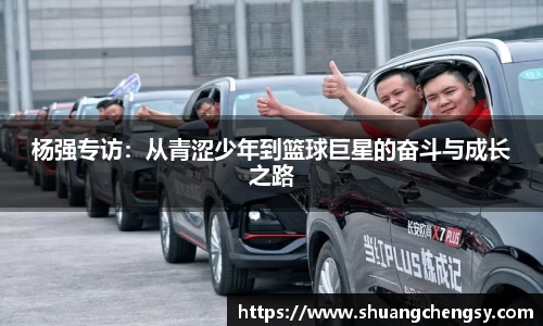 杨强专访：从青涩少年到篮球巨星的奋斗与成长之路