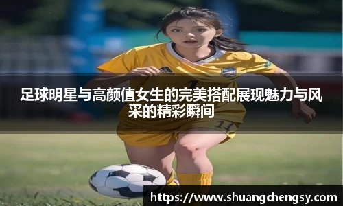 足球明星与高颜值女生的完美搭配展现魅力与风采的精彩瞬间