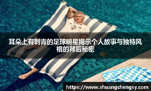 耳朵上有刺青的足球明星揭示个人故事与独特风格的背后秘密