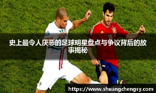 史上最令人厌恶的足球明星盘点与争议背后的故事揭秘