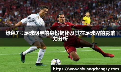 绿色7号足球明星的身份揭秘及其在足球界的影响力分析