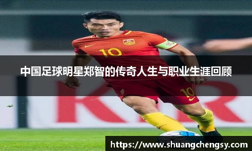 中国足球明星郑智的传奇人生与职业生涯回顾