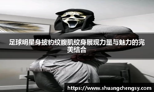 足球明星身披豹纹腹肌纹身展现力量与魅力的完美结合